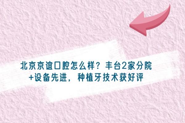 北京京谊口腔怎么样？丰台2家分院+设备先进，种植牙技术获好评