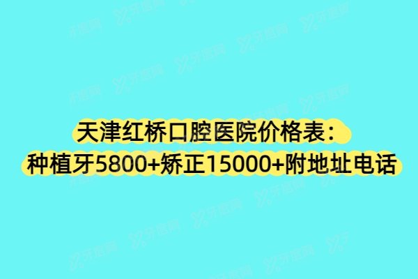 天津红桥口腔医院价格表：种植牙5800+矫正15000+附地址电话