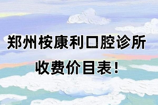 郑州桉康利口腔诊所收费价目表！含种植体/牙齿矫正/牙冠价格