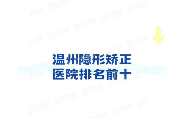 温州隐形矫正医院排名前十：牙博士/和平国 际/艺星/拜尔/蓝芽口腔排名前五