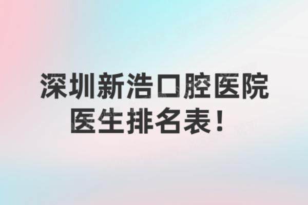 深圳新浩口腔医院医生排名表：杨忠|谌忠祚|李悦等医生排名前五