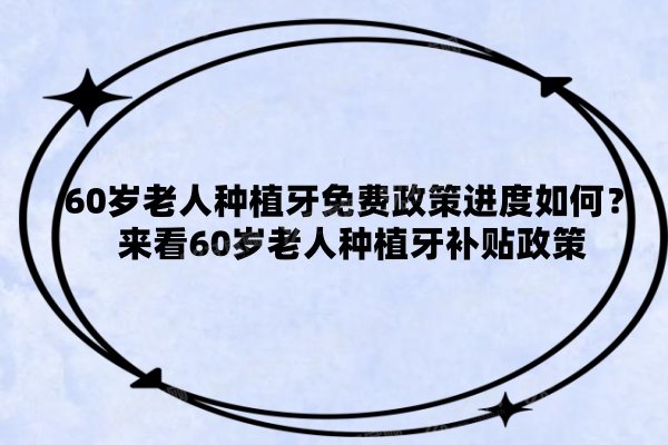 60岁老人种植牙免费政策进度如何？来看60岁老人种植牙补贴政策