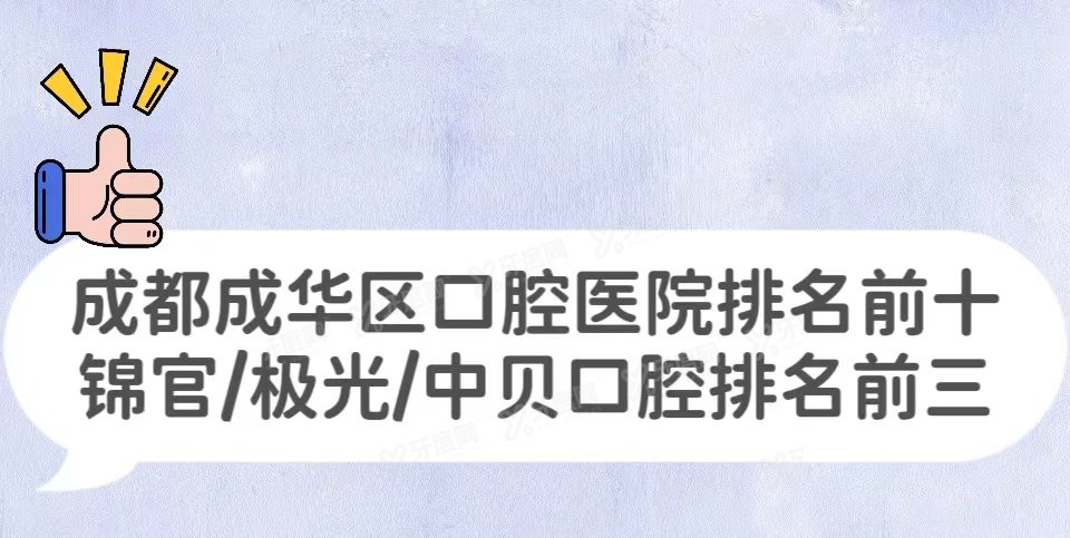 成都成华区口腔医院排名前十：锦官/极光/中贝口腔排名前三