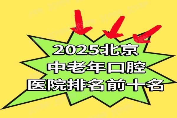 2025北京中老年口腔医院排名前十名（附地址电话一览）