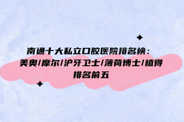 南通十大私立口腔医院排名榜：美奥/摩尔/沪牙卫士/薄荷博士/植得排名前五
