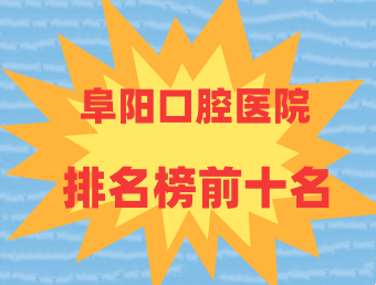 阜阳口腔医院排名榜前十名：松华、壹加壹、金阳光排名前三