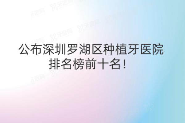 罗湖种植牙哪里好？公布深圳罗湖区种植牙医院排名榜前十名