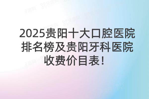 2025贵阳十大口腔医院排名榜及贵阳牙科医院收费价目表