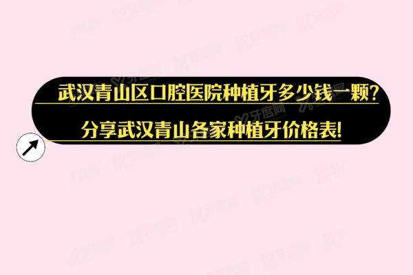 武汉青山区口腔医院种植牙多少钱一颗？分享武汉青山各家种植牙价格表！