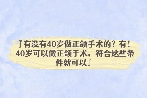 有没有40岁做正颌手术的？有！40岁可以做正颌手术，符合这些条件就可以