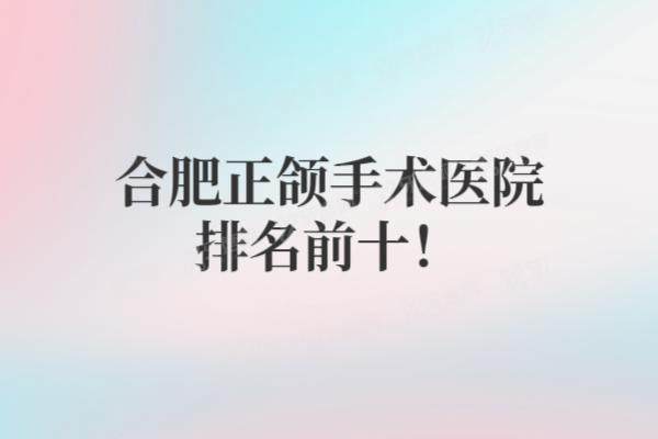 合肥正颌手术医院排名前十：靓美|华美|金保立新等医院排名前三名