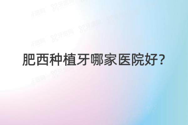 肥西种植牙哪家医院好？公布肥西县种植牙医院排名榜前十名