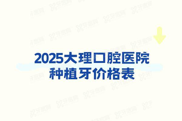 2025大理口腔医院种植牙价格表：一颗1980+半口3w+全口6w起