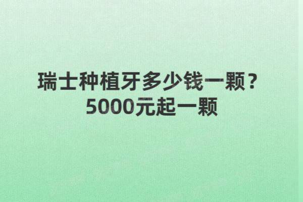 瑞士种植牙多少钱一颗？5000元起一颗，附亲水和非亲水区别