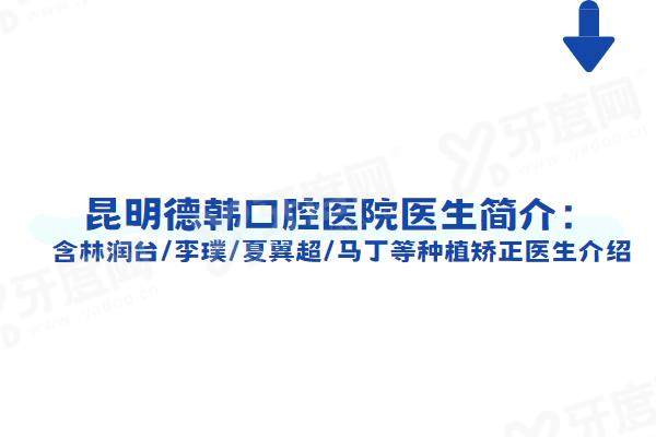 昆明德韩口腔医院医生简介:含林润台/李璞/夏翼超/马丁等种植矫正医生介绍