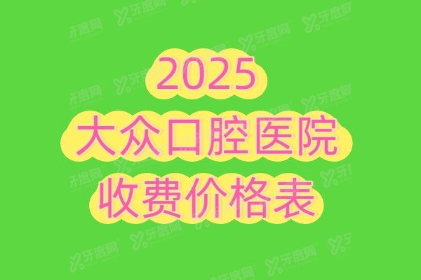2025大众口腔医院收费价格表（种植牙2000+矫正8800+镶牙300+）