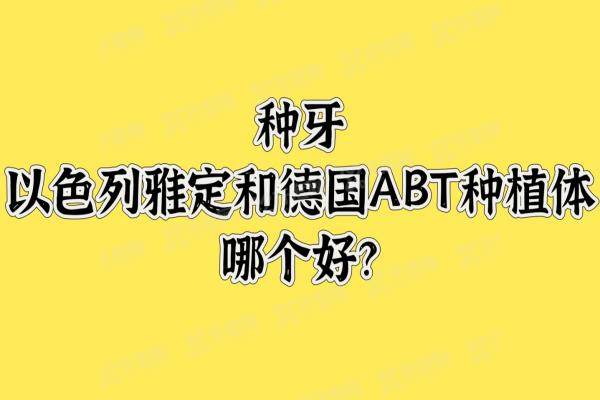种牙以色列雅定和德国ABT种植体哪个好？从两个植体优缺点|使用寿命|价格来看