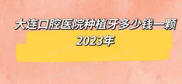 大连口腔医院种植牙多少钱一颗2024年：单颗3200/半口3.5万/全口7万起