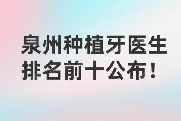 泉州种植牙医生排名前十公布：温振宇|陈献礼|赖万方等医生排名前五