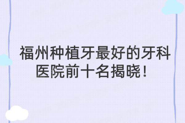 福州种植牙最好的牙科医院前十名揭晓！维乐/登特/拜博等口腔排前五名