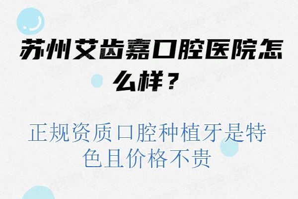 苏州艾齿嘉口腔医院怎么样？正规资质口腔种植牙是特色且价格不贵