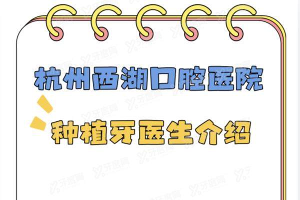 杭州西湖口腔医院种植牙医生介绍：名单含叶宝定/姜贵杰/叶论等医生简介