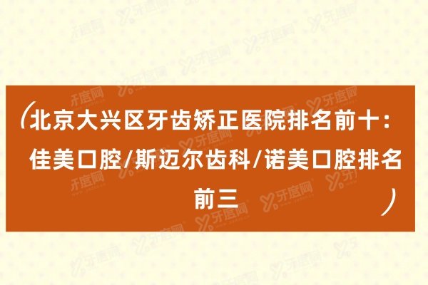 北京大兴区牙齿矫正医院排名前十：佳美口腔/斯迈尔齿科/诺美口腔排名前三