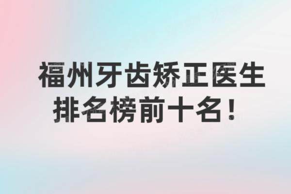 福州牙齿矫正医生排名榜前十名：李国华|郭秀凤|祝磊等医生排名前五