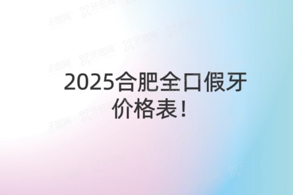 2025合肥全口假牙价格表及合肥全口假牙便宜又好的医院排名前十介绍