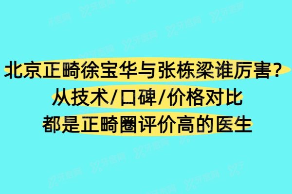 北京正畸徐宝华与张栋梁谁厉害？从技术/口碑/价格对比都是正畸圈评价高的医生