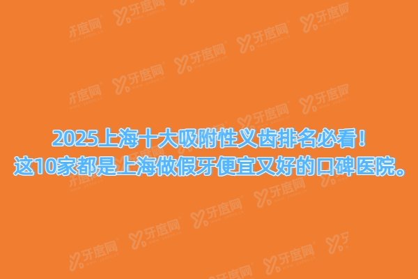 2025上海十大吸附性义齿排名必看！这10家都是上海做假牙便宜又好的口碑医院。