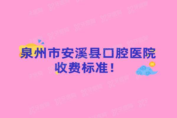 泉州市安溪县口腔医院收费标准：含种植/矫正/镶牙/拔牙等价格