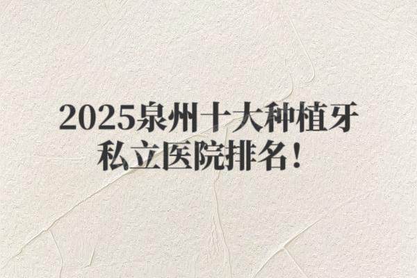 2025泉州十大种植牙私立医院排名：维乐|柏德|艾美等医院种牙好又不贵