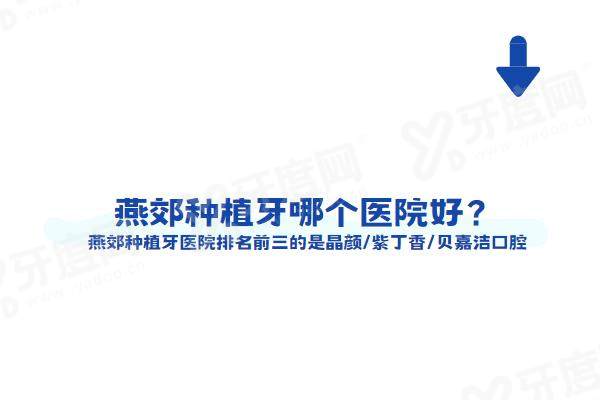 燕郊种植牙哪个医院好？燕郊种植牙医院排名前三的是晶颜/紫丁香/贝嘉洁口腔