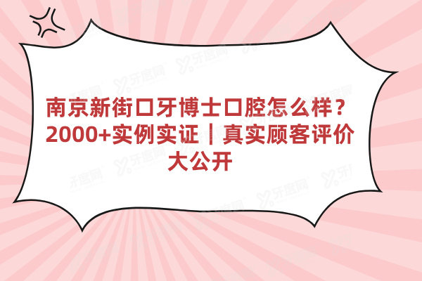 南京新街口牙博士口腔怎么样？2000+实例实证｜真实顾客评价大公开