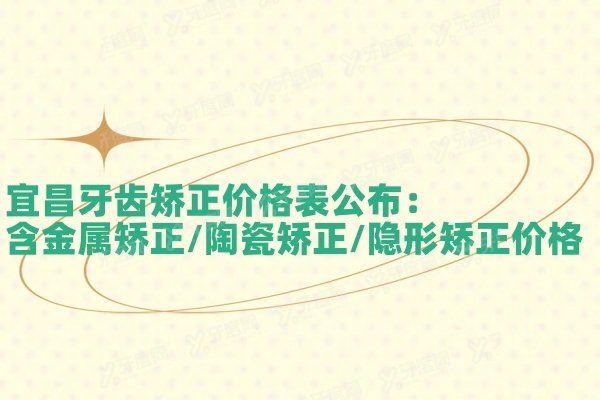 宜昌牙齿矫正价格表公布：含金属矫正/陶瓷矫正/隐形矫正价格