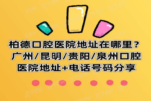 柏德口腔医院在哪里？广州/昆明/贵阳/泉州口腔医院地址+电话号码分享