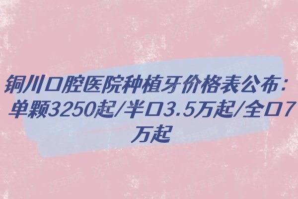 铜川口腔医院种植牙价格表公布：单颗3250起/半口3.5万起/全口7万起