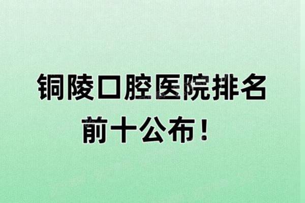 铜陵口腔医院排名前十公布：渡江|柏年|雅嘉口腔排名前三