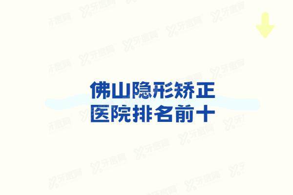 佛山隐形矫正医院排名前十：正畸技术好价格不贵的有登特/曙光/爱顿/广大口腔等