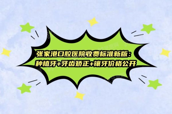 张家港口腔医院收费标准新版：种植牙+牙齿矫正+镶牙价格公开