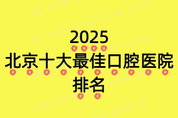 2025北京十大最佳口腔医院排名榜：中诺、劲松、极简海德堡是排名前三