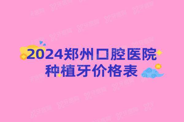 郑州口腔医院种植牙价格表2024：含中诺/植得/德韩口腔种植牙价格