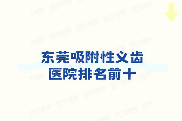东莞吸附性义齿医院排名前十：固德/好佰年/莞口/国贸/博球口腔排名前五