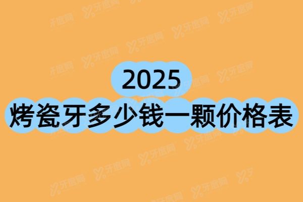 2025烤瓷牙多少钱一颗价格表？含北京/上海/广州/深圳烤瓷牙价格表