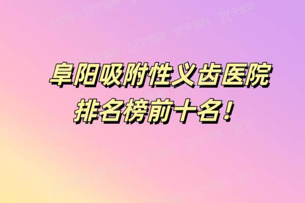 阜阳吸附性义齿医院排名榜前十名：爱齿|壹加壹|金阳光等排名前五名