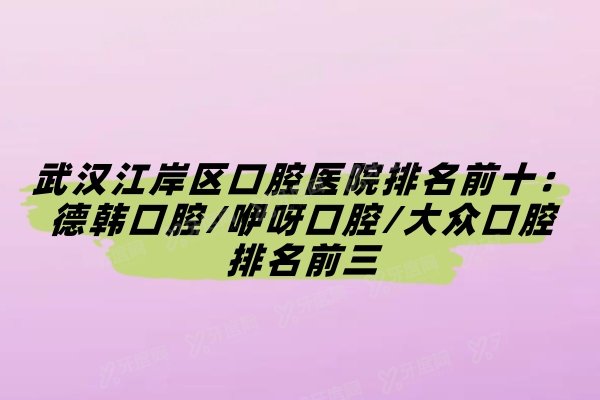 武汉江岸区口腔医院排名前十：德韩口腔/咿呀口腔/大众口腔排名前三