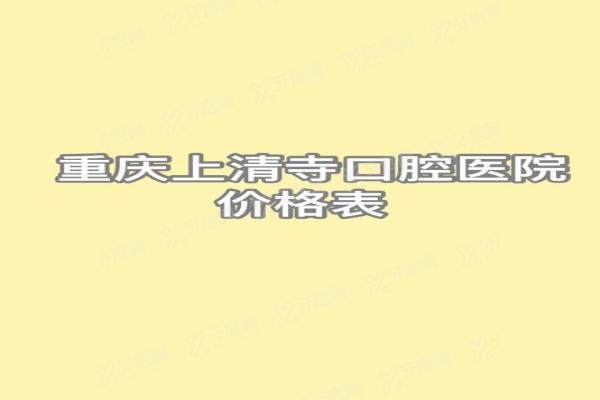 重庆上清寺口腔医院价格表：种植牙3800起/正畸7500起|含哪家医院好