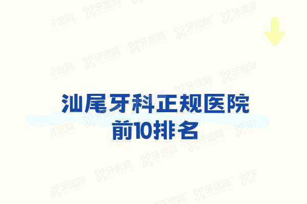 汕尾牙科正规医院前10排名：牙喜士口腔/新爱牙口腔/陆丰莱恩口腔排名前三