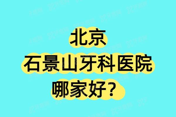 北京石景山牙科医院哪家好？爵冠|荷马优贝|三芽|首口附一|斯嘉丽5家是性价比高口腔